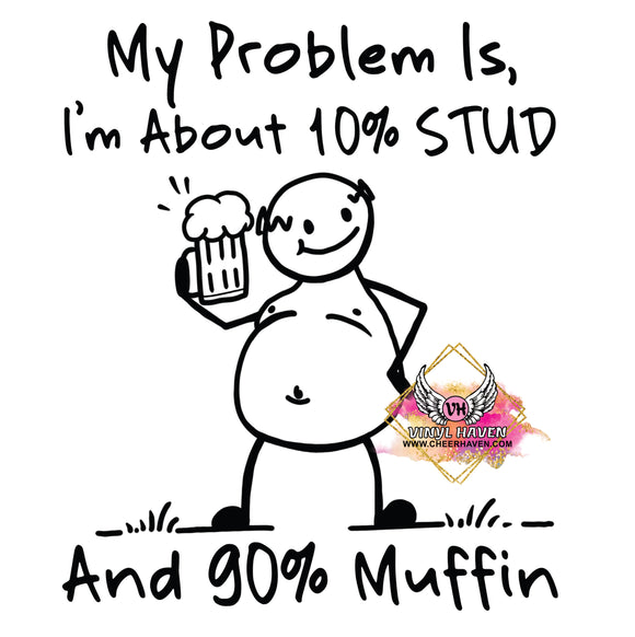 DTF Print * Fathers Day * My problem is 10% Stud 90% muffin